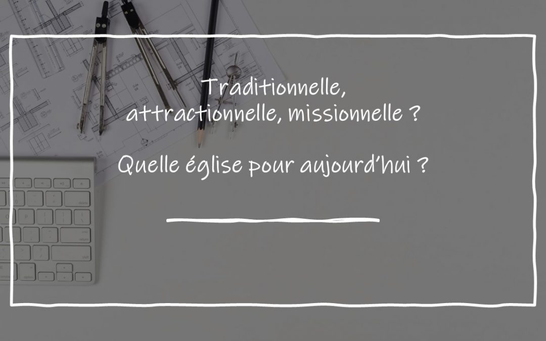 Missionnel, attractionnel, traditionnel : quel modèle d’église pour aujourd’hui ?